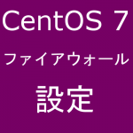【CentOS 7】ファイアウォール（Firewall）について説明します！